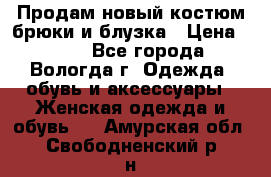 Продам новый костюм:брюки и блузка › Цена ­ 690 - Все города, Вологда г. Одежда, обувь и аксессуары » Женская одежда и обувь   . Амурская обл.,Свободненский р-н